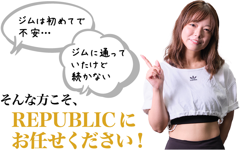 「ジムは初めてで不安…」「ジムに通っていたけど続かない」そんな方こそ、REPUBLICにお任せください！